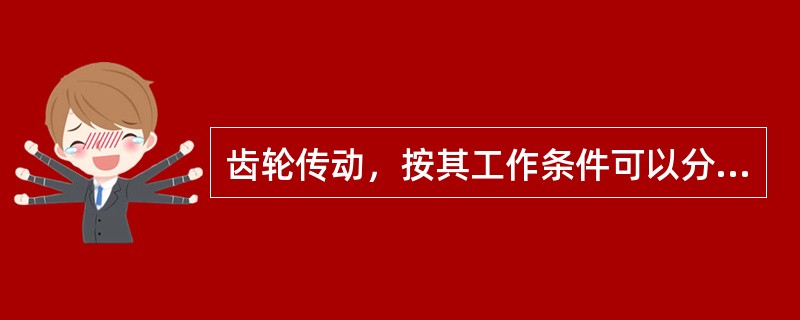 齿轮传动，按其工作条件可以分为（）齿轮传动、（）齿轮传动和（）齿轮传动。