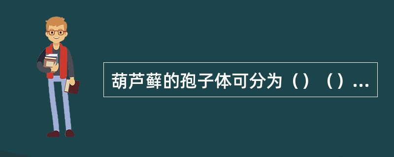 葫芦藓的孢子体可分为（）（）和（）三部分，孢蒴可分为（）（）和（）等结构。