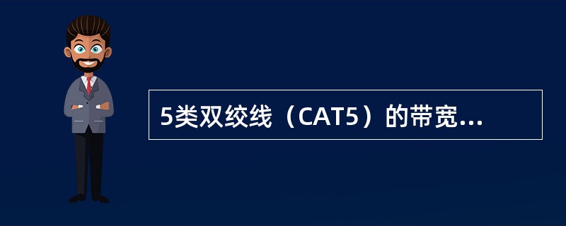 5类双绞线（CAT5）的带宽为（）。