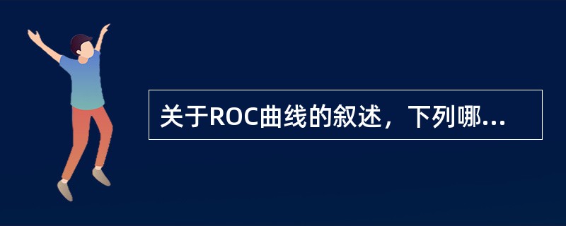 关于ROC曲线的叙述，下列哪项是错误的（）