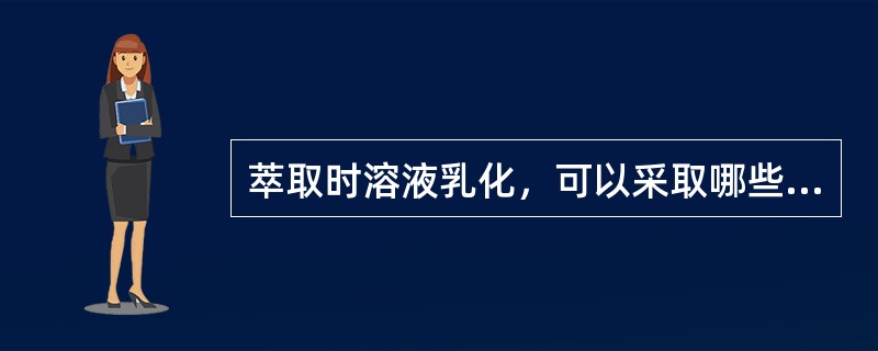 萃取时溶液乳化，可以采取哪些措施加以解决？