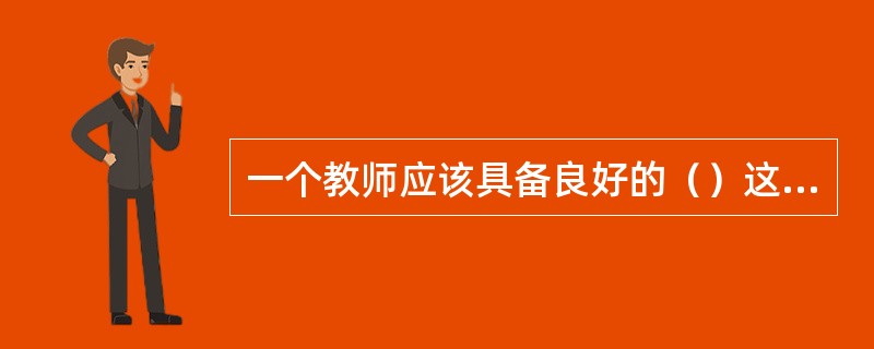 一个教师应该具备良好的（）这几种素质。