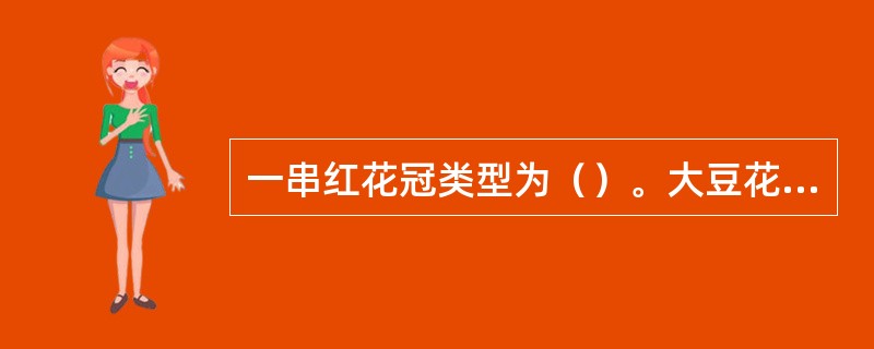 一串红花冠类型为（）。大豆花冠类型为（）。