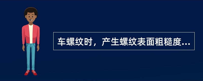 车螺纹时，产生螺纹表面粗糙度大的原因有哪些？