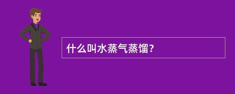 什么叫水蒸气蒸馏？