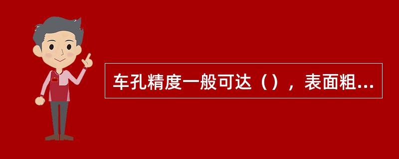 车孔精度一般可达（），表面粗糙度RA（）um。