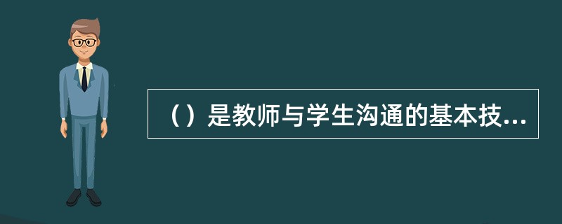 （）是教师与学生沟通的基本技巧，也是在沟通中认识与了解学生的第一步。