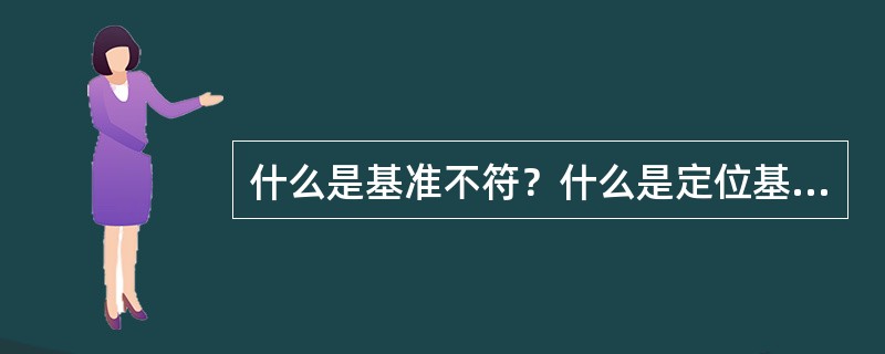 什么是基准不符？什么是定位基准不符误差？