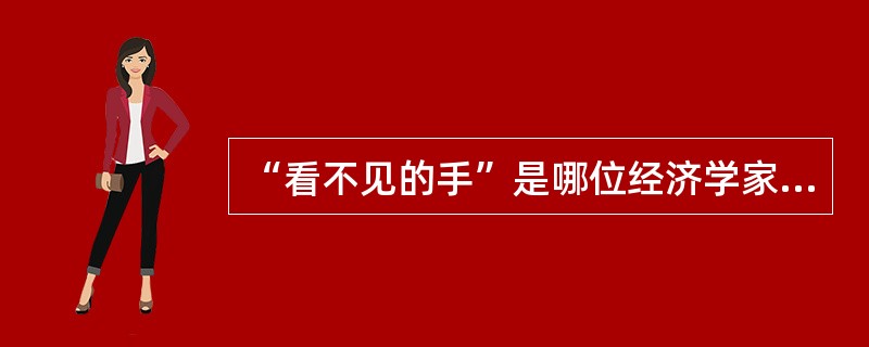 “看不见的手”是哪位经济学家提出的？（）