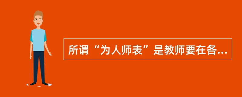 所谓“为人师表”是教师要在各方面都应该成为学生和社会上人们效仿的楷模、表率，这一