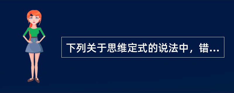 下列关于思维定式的说法中，错误的是（）。