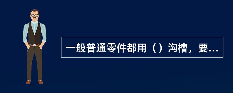 一般普通零件都用（）沟槽，要求较高需要磨削外圆和端面的零件常采用（）沟槽或（）沟