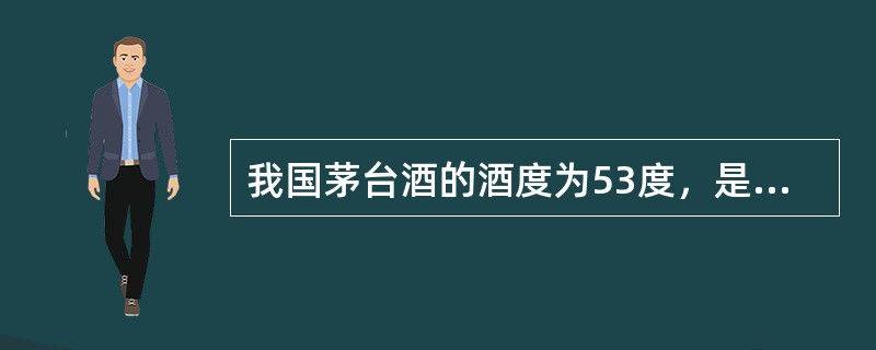 我国茅台酒的酒度为53度，是指（）。