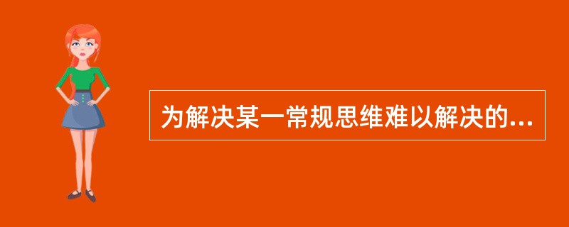 为解决某一常规思维难以解决的问题，而采取反向思维寻求解决问题的自主创新能力建设方