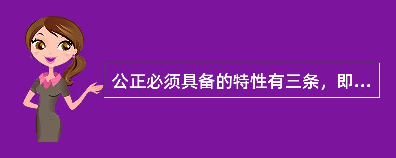 公正必须具备的特性有三条，即（）.