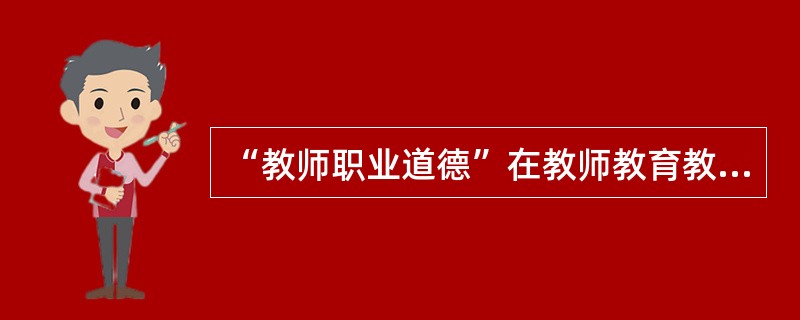 “教师职业道德”在教师教育教学的各个方面体现出来，以下理解正确的是（）。