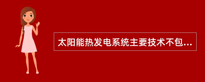 太阳能热发电系统主要技术不包括（）.