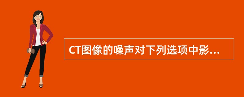 CT图像的噪声对下列选项中影响最大的是（）