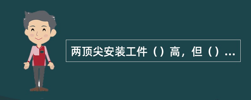 两顶尖安装工件（）高，但（）较差，一夹一顶安装工件（）好，轴向（）正确，适用于轴