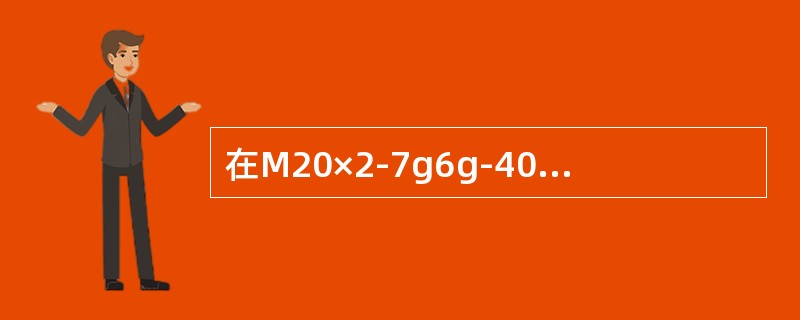 在M20×2-7g6g-40中，6g表示（）公差带代号，40表示（）。