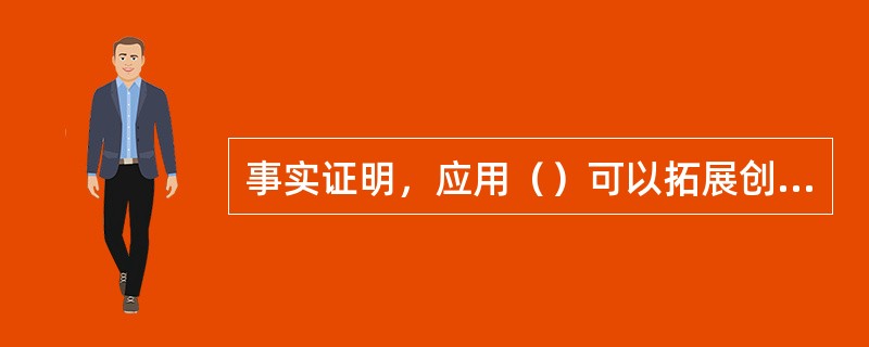 事实证明，应用（）可以拓展创新思路，更好的获得创新成果的实现。