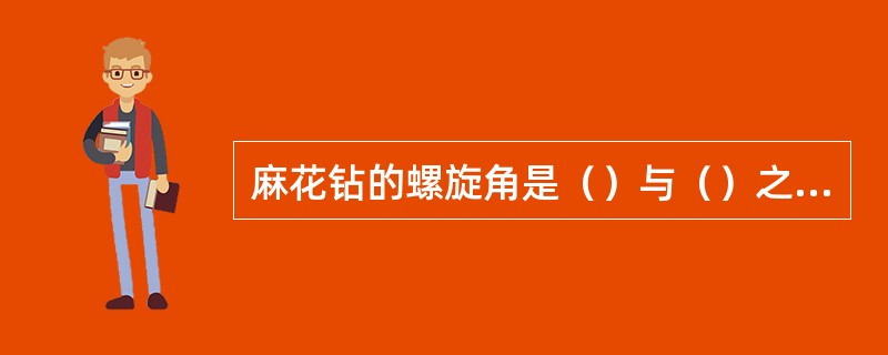 麻花钻的螺旋角是（）与（）之间的夹角，钻头愈近（）处的螺旋角愈小。