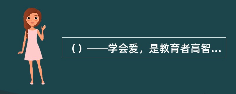 （）——学会爱，是教育者高智慧的体现