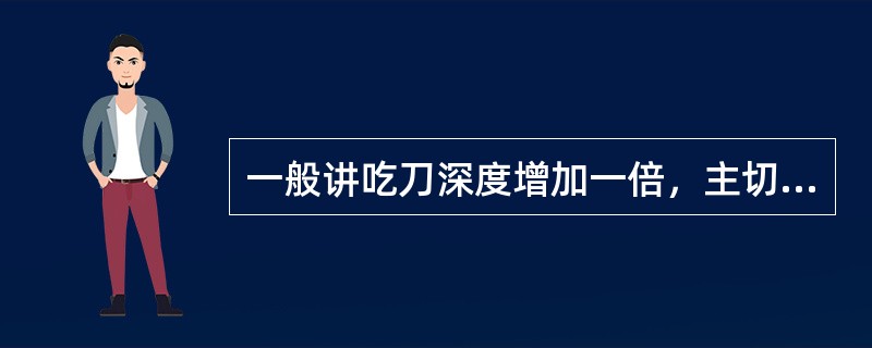 一般讲吃刀深度增加一倍，主切削力（Pz）增加（），走刀量增加一倍，Pz只增加（）