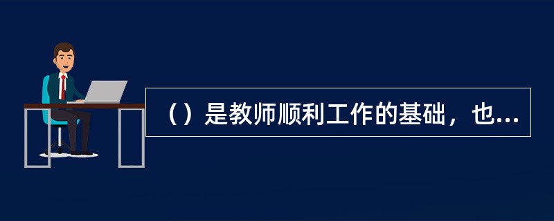 （）是教师顺利工作的基础，也是教师心理健康的重要条件之一。