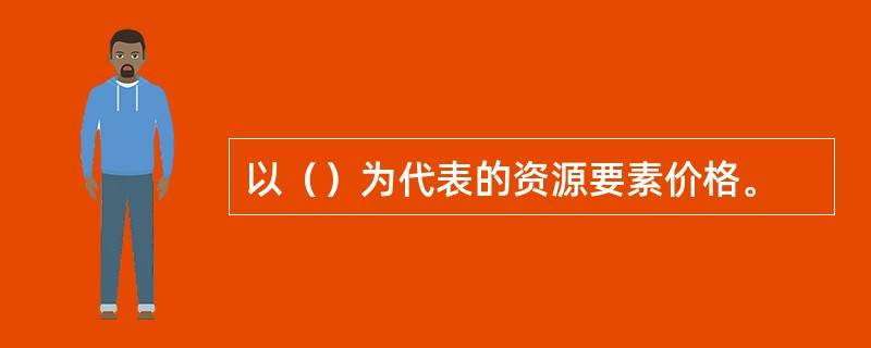 以（）为代表的资源要素价格。