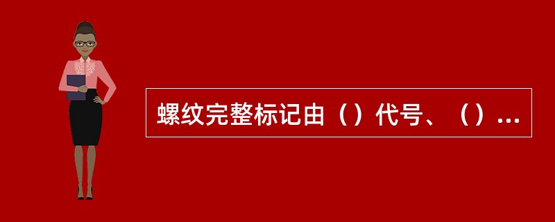 螺纹完整标记由（）代号、（）代号和（）代号所组成。