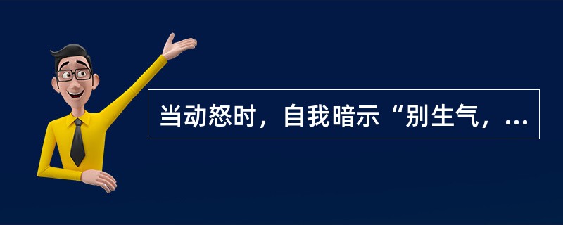 当动怒时，自我暗示“别生气，这不值得发火”，这是采用的哪一种控制愤怒的方法。（）