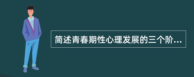 简述青春期性心理发展的三个阶段及其特点。