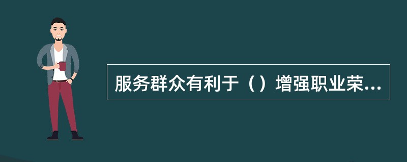 服务群众有利于（）增强职业荣誉感。