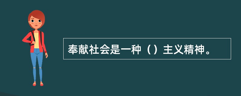 奉献社会是一种（）主义精神。