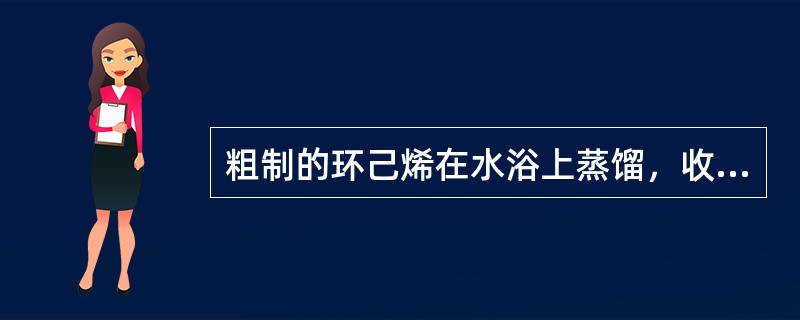 粗制的环己烯在水浴上蒸馏，收集82-83℃馏分，这一操作的目的是什么？