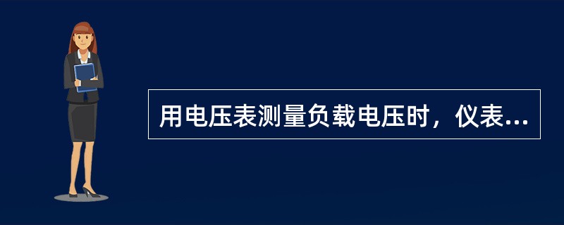 用电压表测量负载电压时，仪表的正确接法是（）。