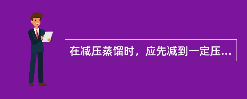 在减压蒸馏时，应先减到一定压力，再进行加热；还是先加热到一定温度，再抽气减压？