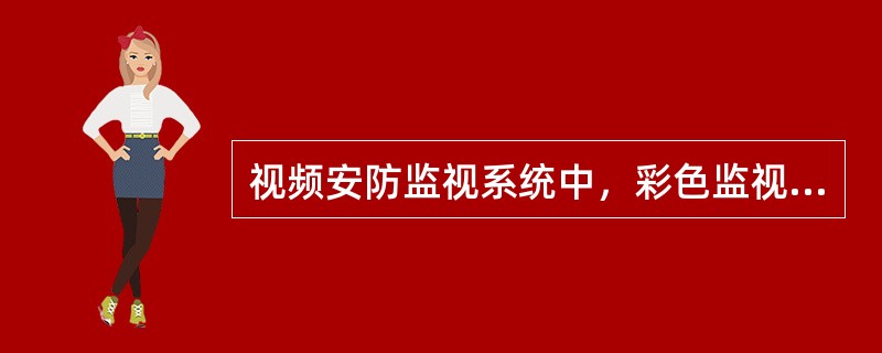 视频安防监视系统中，彩色监视系统清晰度指标为不少于（）线，黑白监视系统清晰度指标