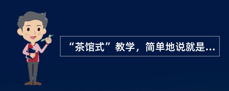 “茶馆式”教学，简单地说就是（）