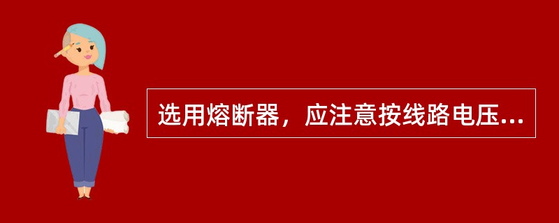 选用熔断器，应注意按线路电压等级选用（）电压等级的熔断器。