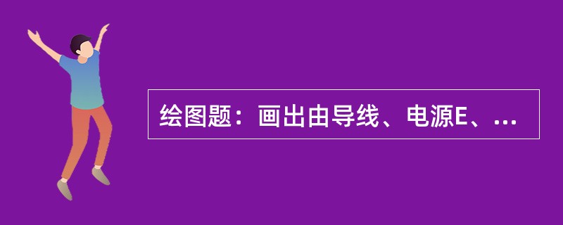 绘图题：画出由导线、电源E、开关S及负载组成的串联电路一只开关控制一盏白炽灯的接