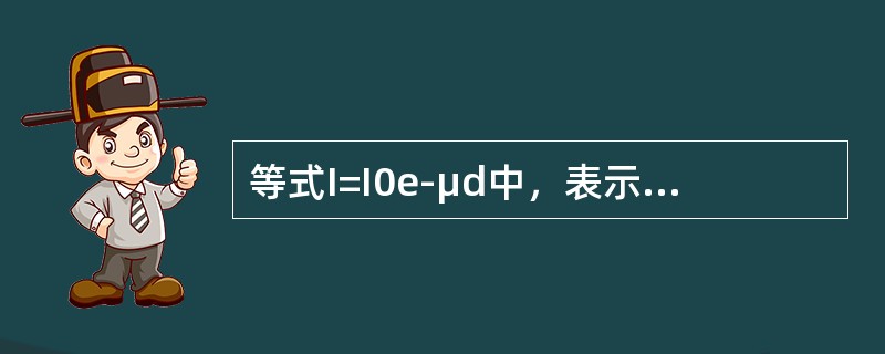 等式I=I0e-μd中，表示入射射线强度的是（）