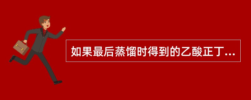 如果最后蒸馏时得到的乙酸正丁酯混浊是何原因？