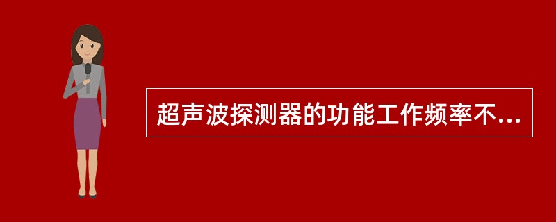 超声波探测器的功能工作频率不得低于（）。