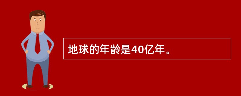 地球的年龄是40亿年。