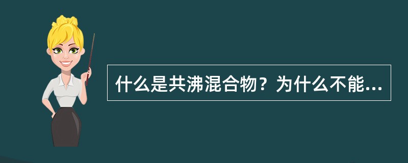 什么是共沸混合物？为什么不能用分馏法分离共沸混合物？