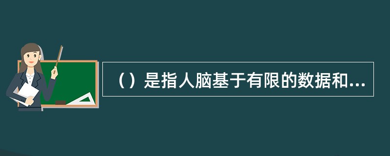 （）是指人脑基于有限的数据和事实，调动一切已有知识经验，对客观事物的本质及其规律