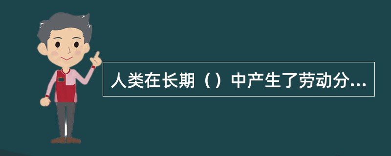 人类在长期（）中产生了劳动分工，职业由此产生和发展。