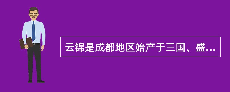 云锦是成都地区始产于三国、盛行于明清时期的著名织物。